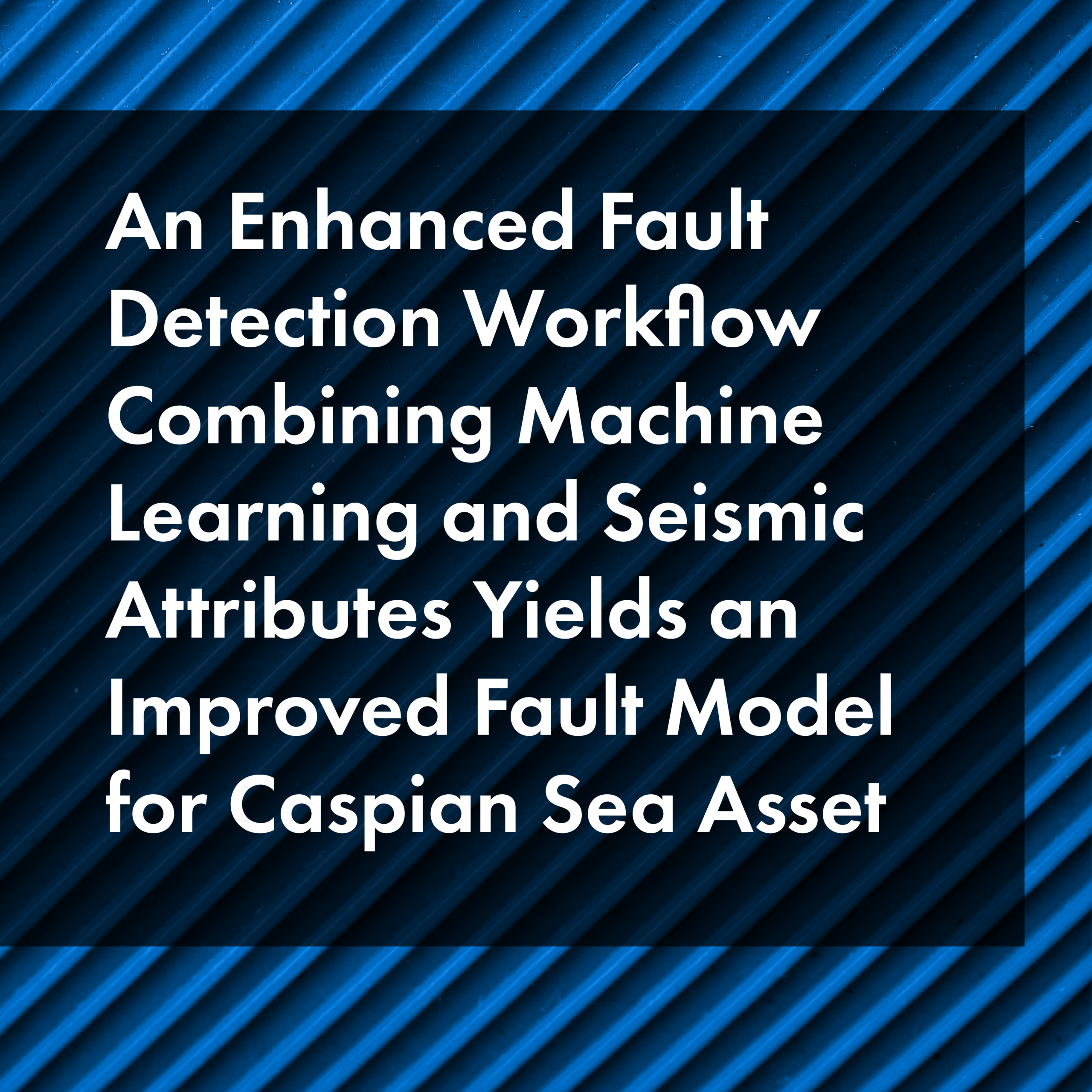 An enhanced fault detection workflow combining machine learning and seismic attributes yields an improved fault model for Caspian Sea asset