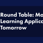 Round Table: Machine Learning Applications Tomorrow